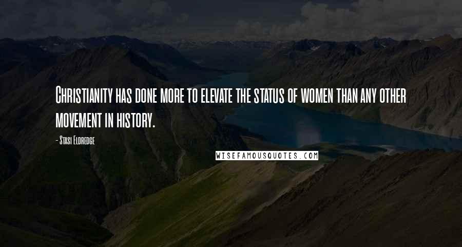 Stasi Eldredge Quotes: Christianity has done more to elevate the status of women than any other movement in history.