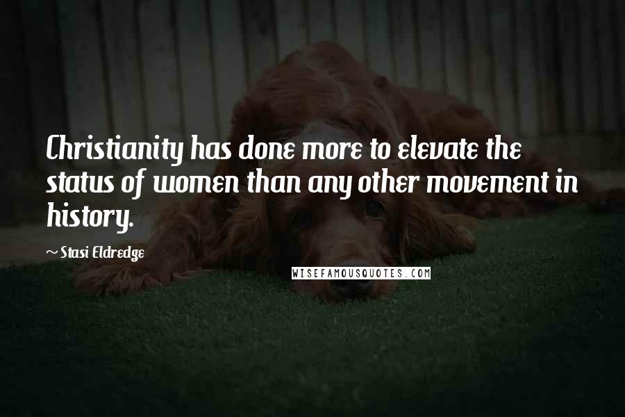 Stasi Eldredge Quotes: Christianity has done more to elevate the status of women than any other movement in history.