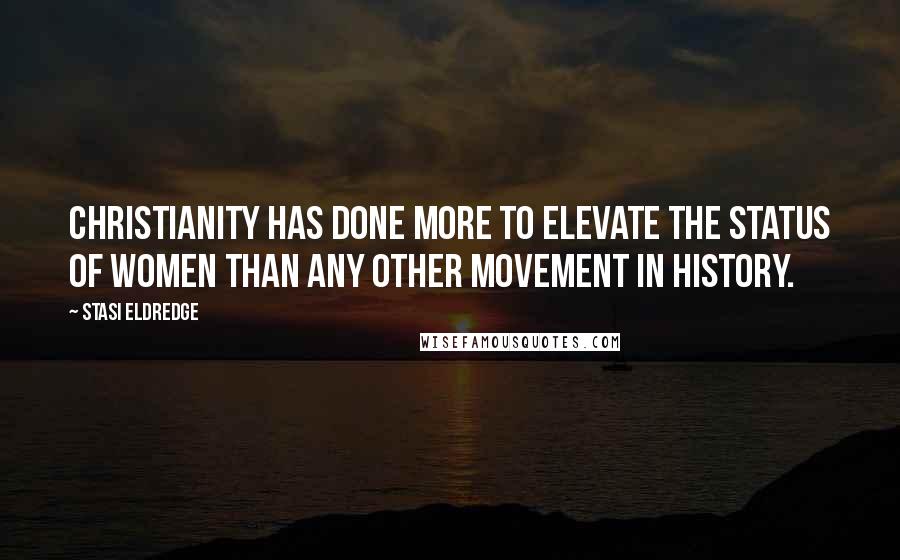 Stasi Eldredge Quotes: Christianity has done more to elevate the status of women than any other movement in history.