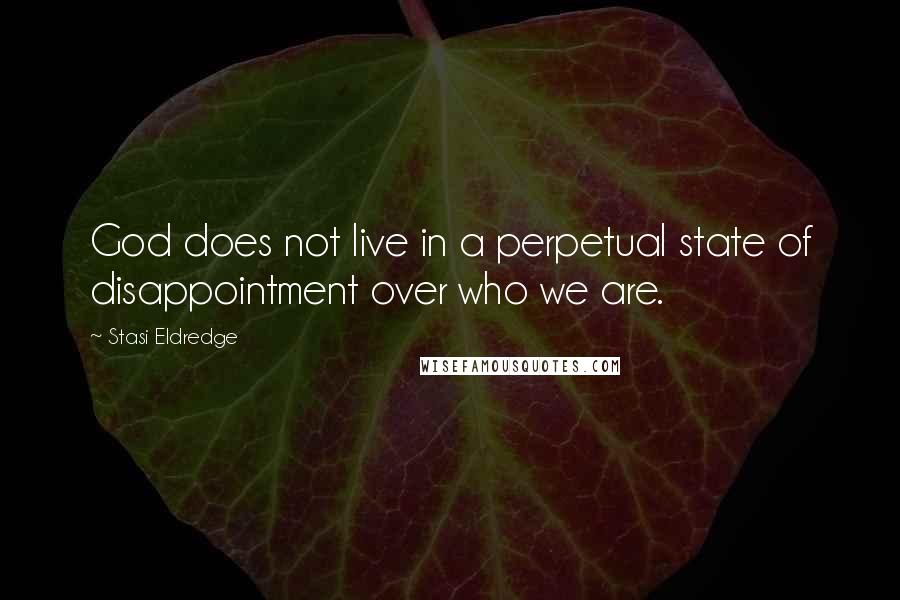 Stasi Eldredge Quotes: God does not live in a perpetual state of disappointment over who we are.