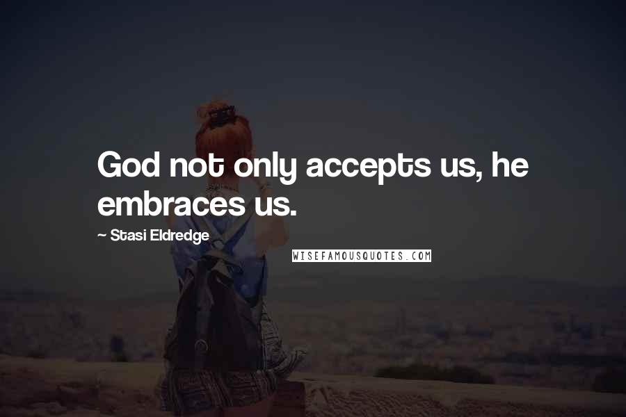 Stasi Eldredge Quotes: God not only accepts us, he embraces us.