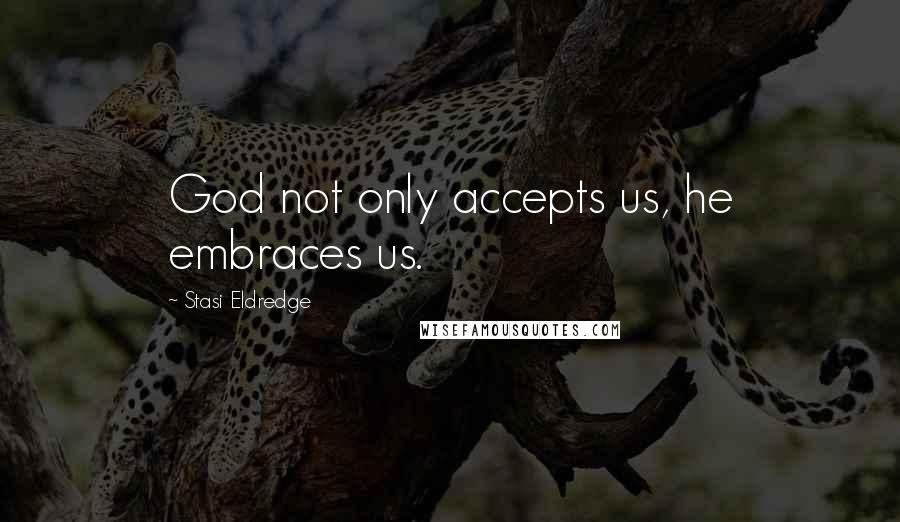 Stasi Eldredge Quotes: God not only accepts us, he embraces us.