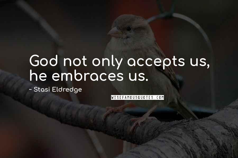 Stasi Eldredge Quotes: God not only accepts us, he embraces us.