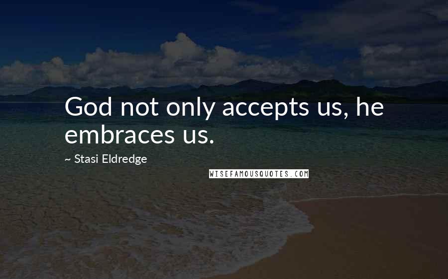 Stasi Eldredge Quotes: God not only accepts us, he embraces us.