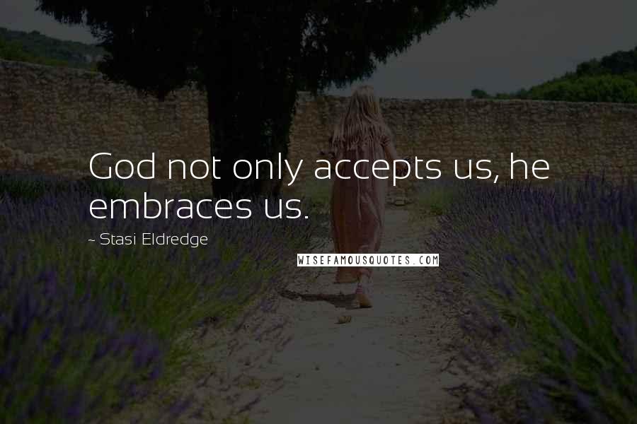 Stasi Eldredge Quotes: God not only accepts us, he embraces us.