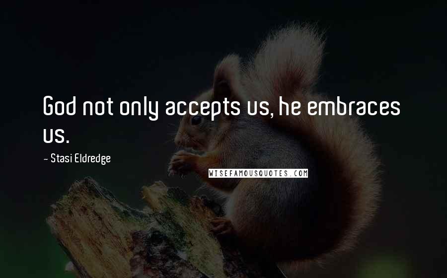 Stasi Eldredge Quotes: God not only accepts us, he embraces us.