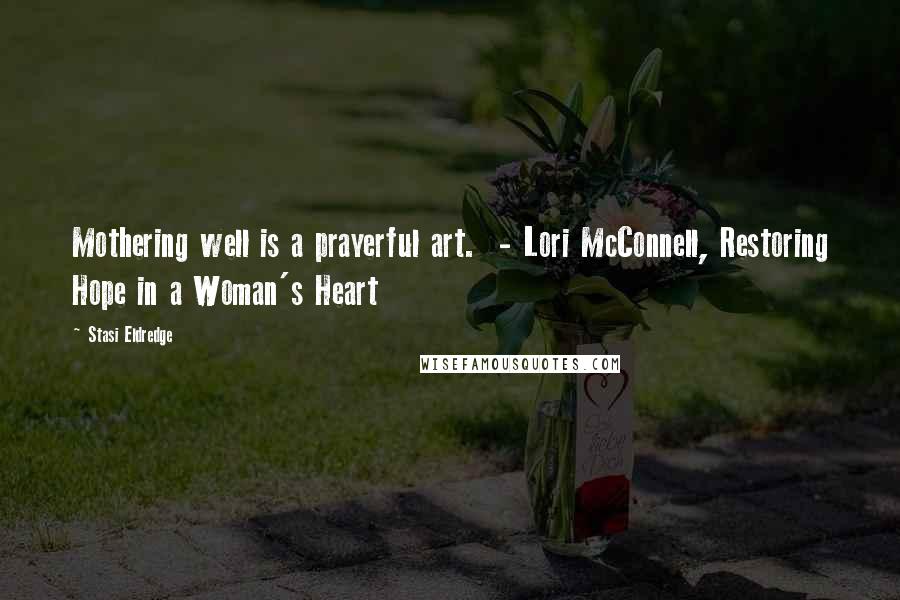 Stasi Eldredge Quotes: Mothering well is a prayerful art. - Lori McConnell, Restoring Hope in a Woman's Heart