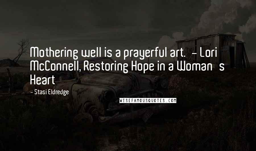 Stasi Eldredge Quotes: Mothering well is a prayerful art. - Lori McConnell, Restoring Hope in a Woman's Heart