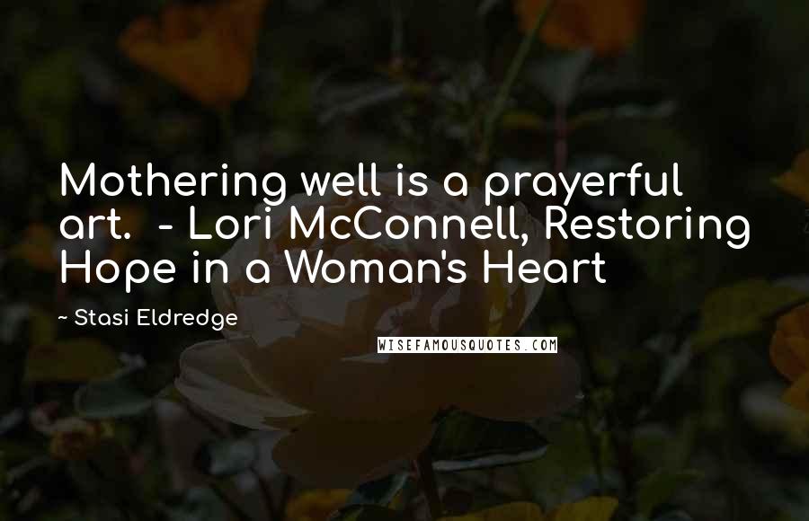 Stasi Eldredge Quotes: Mothering well is a prayerful art. - Lori McConnell, Restoring Hope in a Woman's Heart
