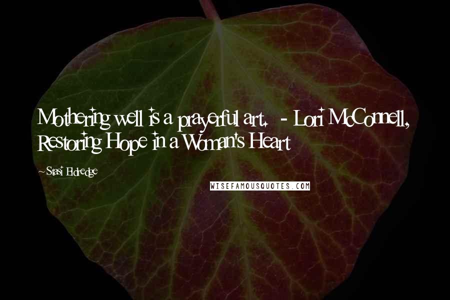 Stasi Eldredge Quotes: Mothering well is a prayerful art. - Lori McConnell, Restoring Hope in a Woman's Heart