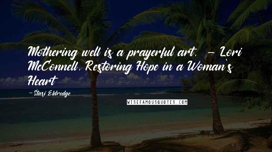 Stasi Eldredge Quotes: Mothering well is a prayerful art. - Lori McConnell, Restoring Hope in a Woman's Heart
