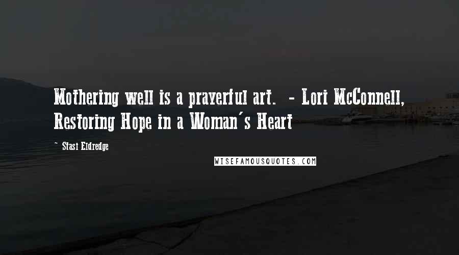 Stasi Eldredge Quotes: Mothering well is a prayerful art.  - Lori McConnell, Restoring Hope in a Woman's Heart