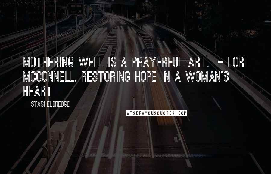 Stasi Eldredge Quotes: Mothering well is a prayerful art.  - Lori McConnell, Restoring Hope in a Woman's Heart