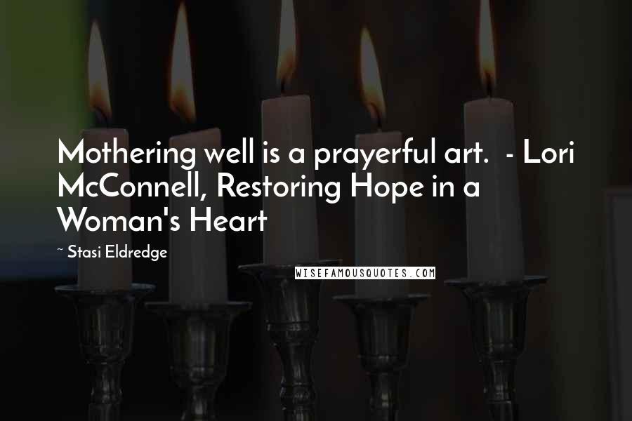 Stasi Eldredge Quotes: Mothering well is a prayerful art. - Lori McConnell, Restoring Hope in a Woman's Heart