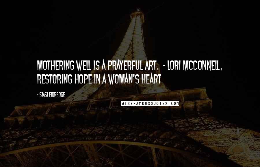 Stasi Eldredge Quotes: Mothering well is a prayerful art. - Lori McConnell, Restoring Hope in a Woman's Heart