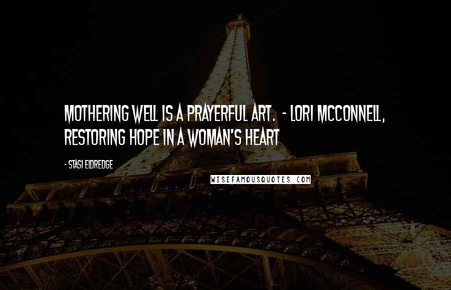 Stasi Eldredge Quotes: Mothering well is a prayerful art.  - Lori McConnell, Restoring Hope in a Woman's Heart