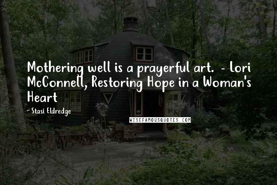 Stasi Eldredge Quotes: Mothering well is a prayerful art. - Lori McConnell, Restoring Hope in a Woman's Heart