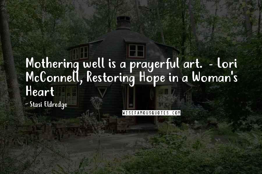 Stasi Eldredge Quotes: Mothering well is a prayerful art.  - Lori McConnell, Restoring Hope in a Woman's Heart