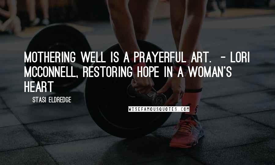 Stasi Eldredge Quotes: Mothering well is a prayerful art. - Lori McConnell, Restoring Hope in a Woman's Heart