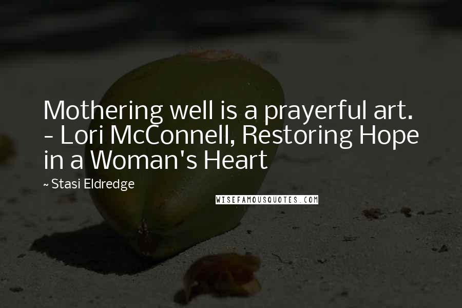 Stasi Eldredge Quotes: Mothering well is a prayerful art.  - Lori McConnell, Restoring Hope in a Woman's Heart