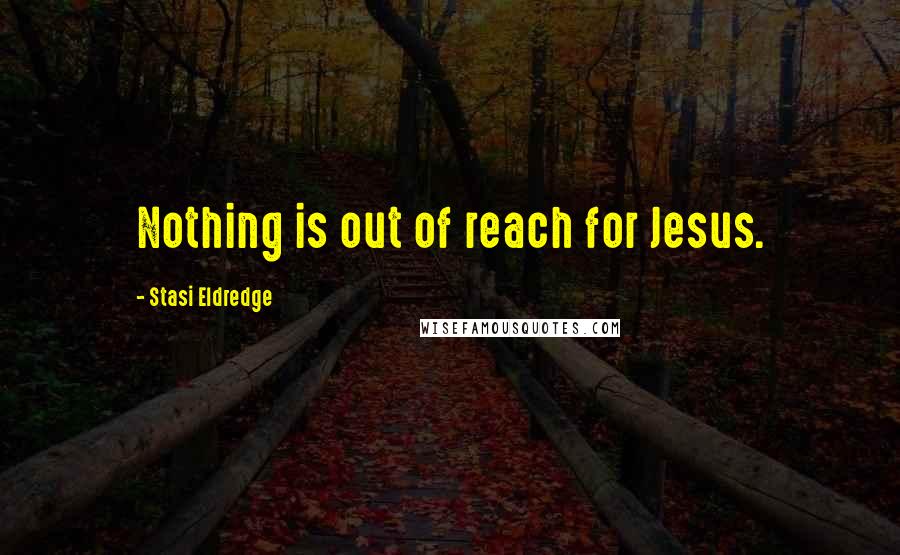 Stasi Eldredge Quotes: Nothing is out of reach for Jesus.