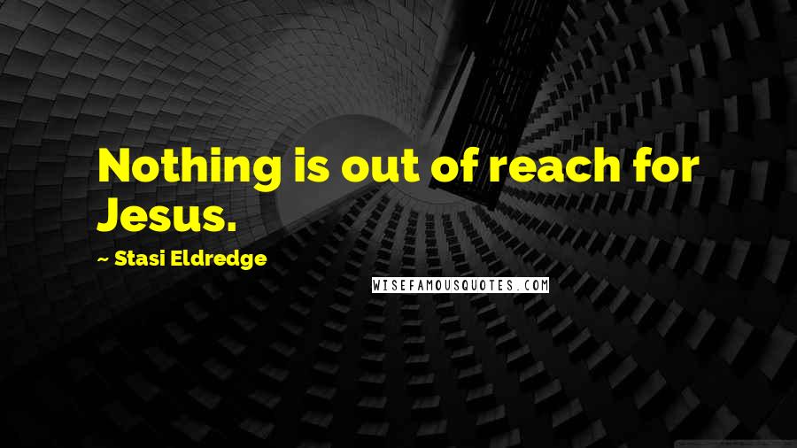 Stasi Eldredge Quotes: Nothing is out of reach for Jesus.