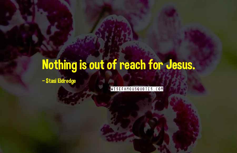 Stasi Eldredge Quotes: Nothing is out of reach for Jesus.