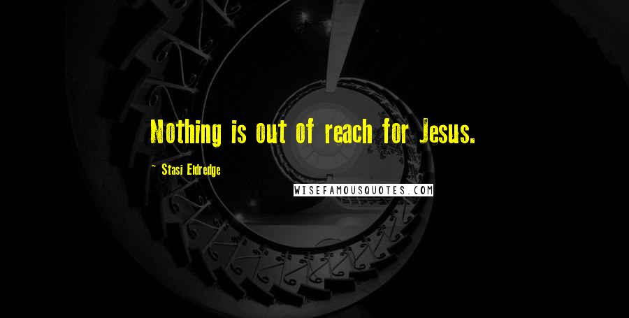 Stasi Eldredge Quotes: Nothing is out of reach for Jesus.