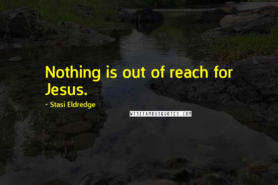 Stasi Eldredge Quotes: Nothing is out of reach for Jesus.