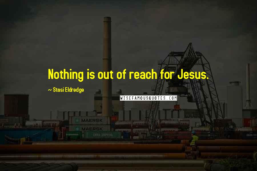 Stasi Eldredge Quotes: Nothing is out of reach for Jesus.