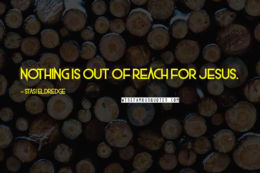 Stasi Eldredge Quotes: Nothing is out of reach for Jesus.