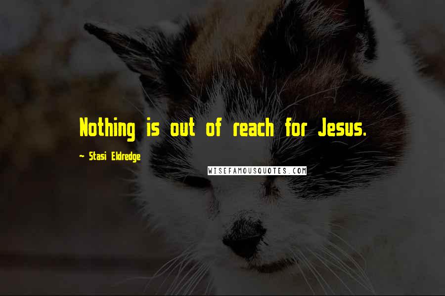 Stasi Eldredge Quotes: Nothing is out of reach for Jesus.