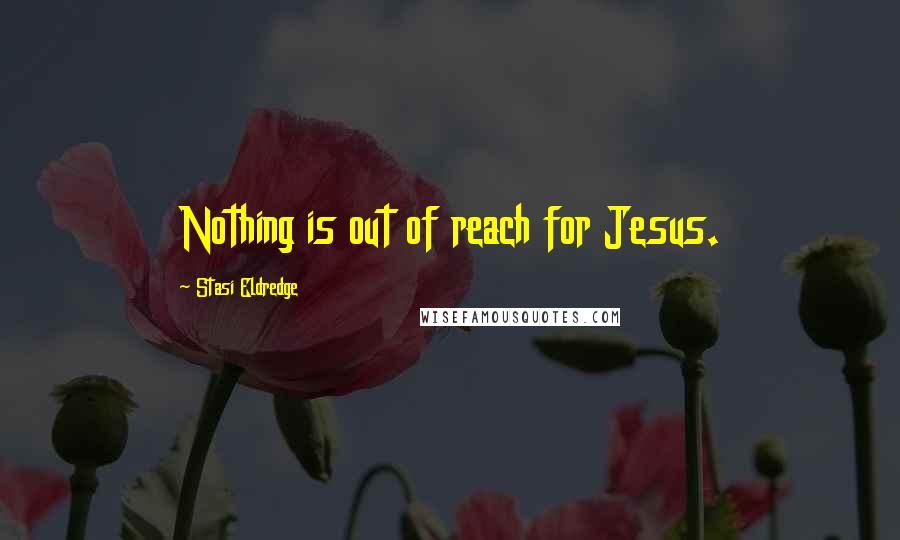 Stasi Eldredge Quotes: Nothing is out of reach for Jesus.