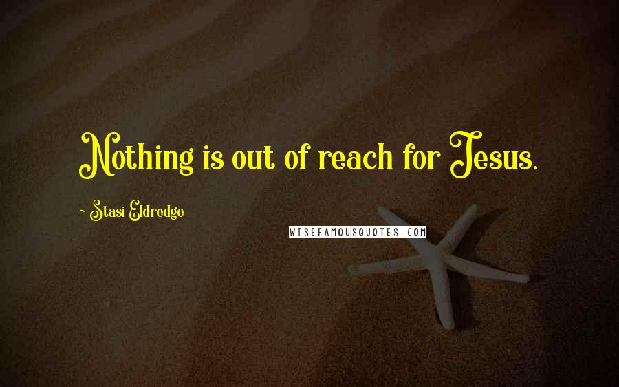 Stasi Eldredge Quotes: Nothing is out of reach for Jesus.