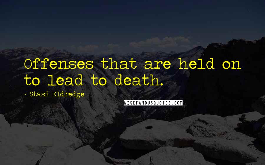Stasi Eldredge Quotes: Offenses that are held on to lead to death.