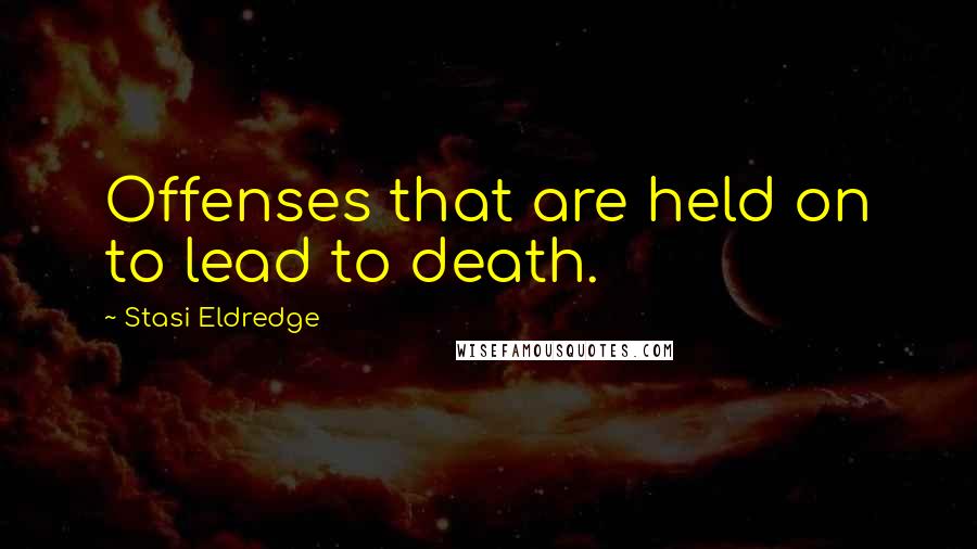 Stasi Eldredge Quotes: Offenses that are held on to lead to death.