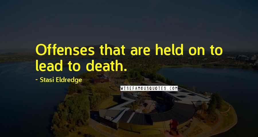 Stasi Eldredge Quotes: Offenses that are held on to lead to death.