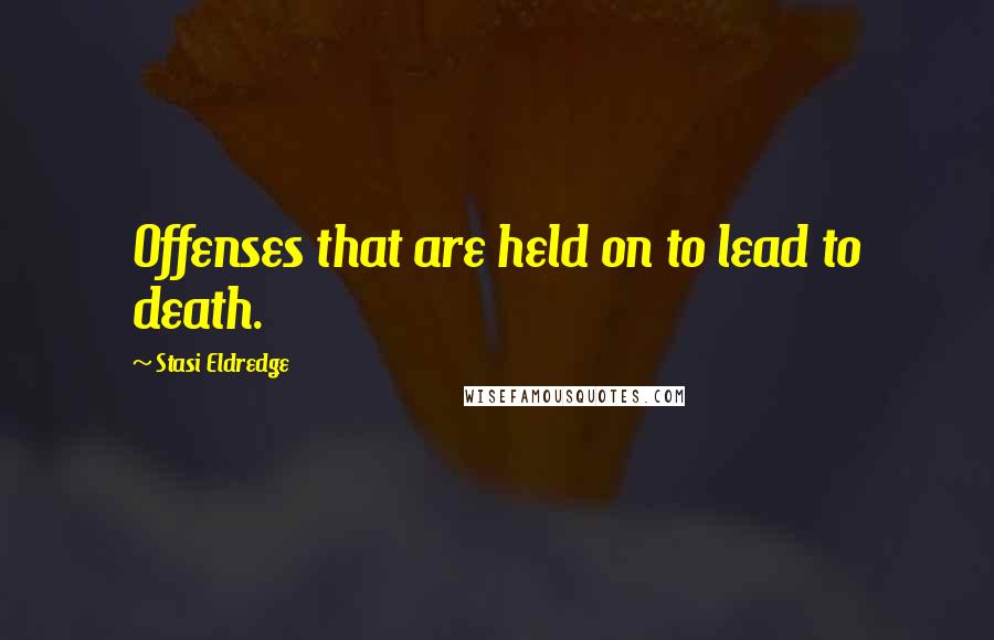 Stasi Eldredge Quotes: Offenses that are held on to lead to death.