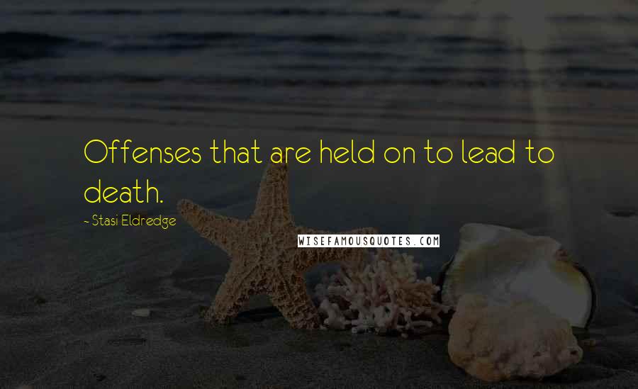 Stasi Eldredge Quotes: Offenses that are held on to lead to death.