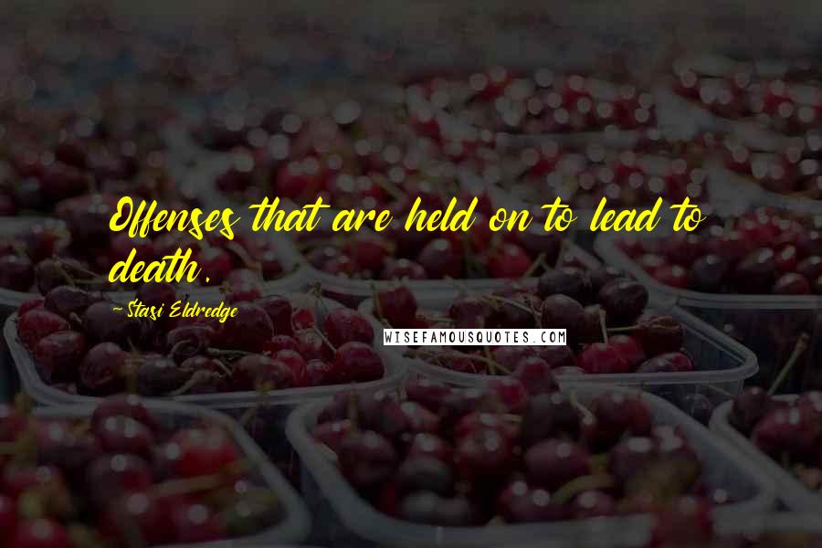 Stasi Eldredge Quotes: Offenses that are held on to lead to death.