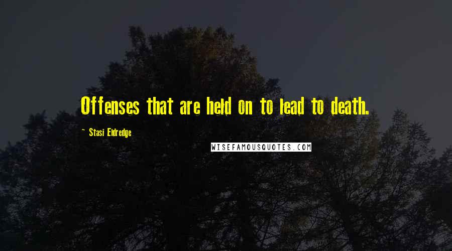 Stasi Eldredge Quotes: Offenses that are held on to lead to death.