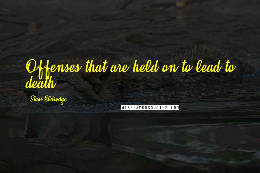 Stasi Eldredge Quotes: Offenses that are held on to lead to death.