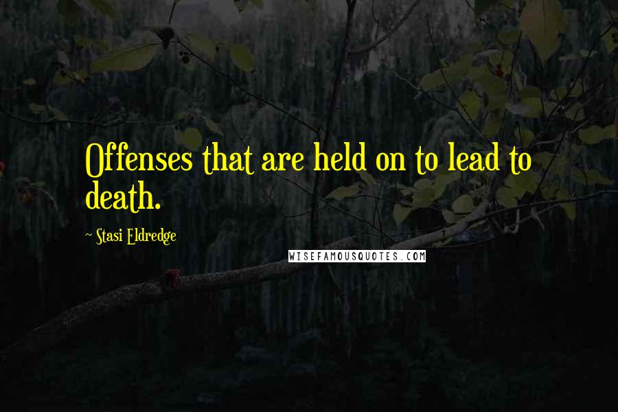 Stasi Eldredge Quotes: Offenses that are held on to lead to death.