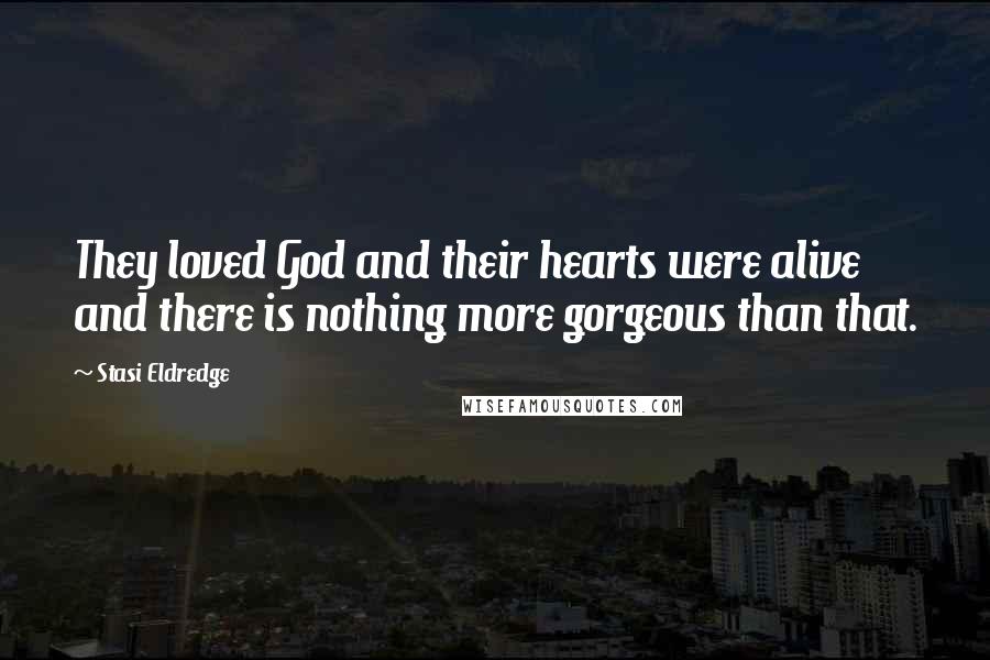 Stasi Eldredge Quotes: They loved God and their hearts were alive and there is nothing more gorgeous than that.