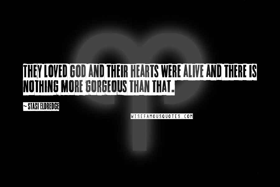 Stasi Eldredge Quotes: They loved God and their hearts were alive and there is nothing more gorgeous than that.