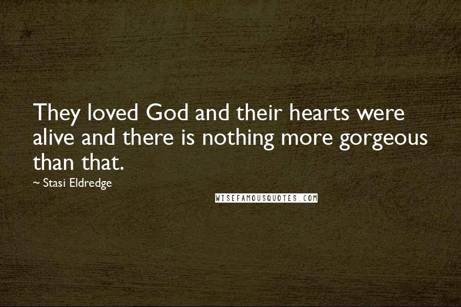 Stasi Eldredge Quotes: They loved God and their hearts were alive and there is nothing more gorgeous than that.