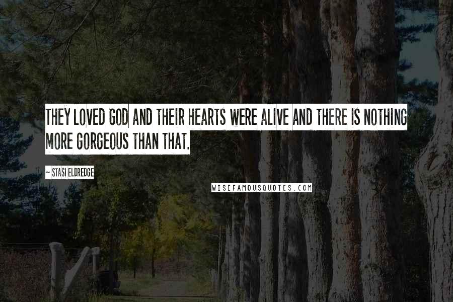 Stasi Eldredge Quotes: They loved God and their hearts were alive and there is nothing more gorgeous than that.