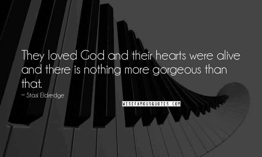 Stasi Eldredge Quotes: They loved God and their hearts were alive and there is nothing more gorgeous than that.
