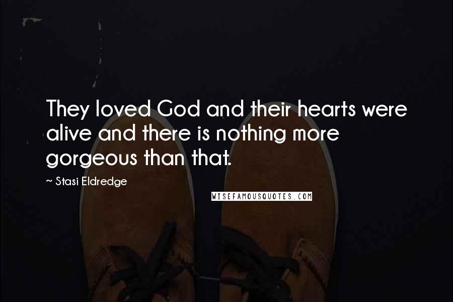 Stasi Eldredge Quotes: They loved God and their hearts were alive and there is nothing more gorgeous than that.