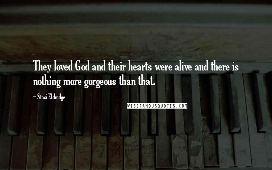 Stasi Eldredge Quotes: They loved God and their hearts were alive and there is nothing more gorgeous than that.